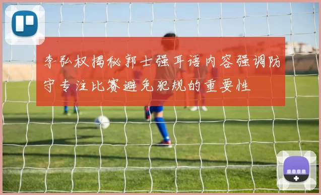 李弘权揭秘郭士强耳语内容强调防守专注比赛避免犯规的重要性