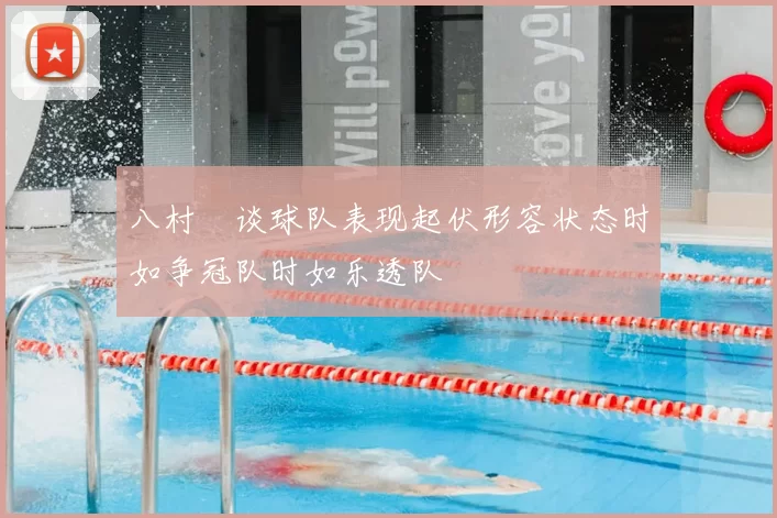 八村塁谈球队表现起伏形容状态时如争冠队时如乐透队