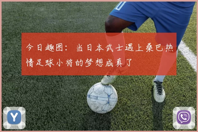 今日趣图:当日本武士遇上桑巴热情足球小将的梦想成真了