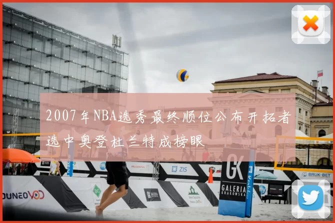 2007年NBA选秀最终顺位公布开拓者选中奥登杜兰特成榜眼