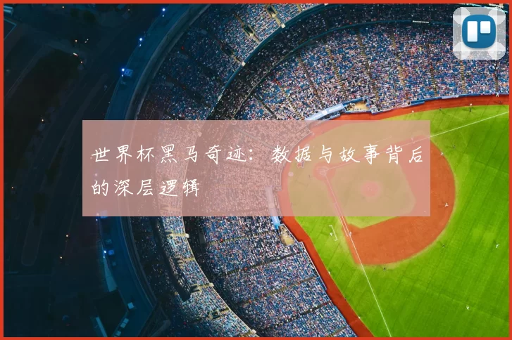 世界杯黑马奇迹:数据与故事背后的深层逻辑