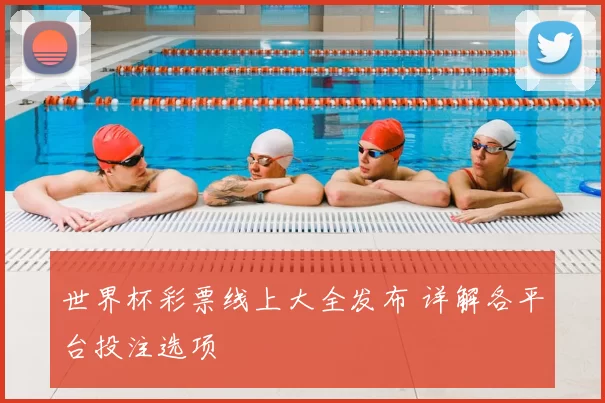 世界杯彩票线上大全发布 详解各平台投注选项