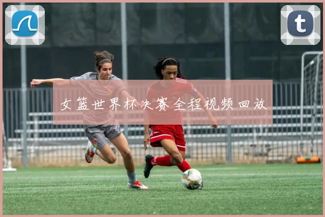 女篮世界杯决赛全程视频回放