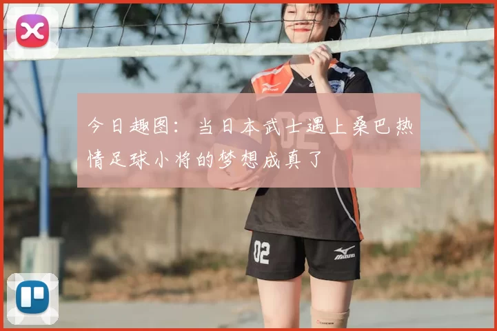 今日趣图:当日本武士遇上桑巴热情足球小将的梦想成真了