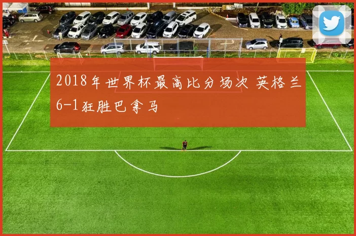 2018年世界杯最高比分场次 英格兰6-1狂胜巴拿马