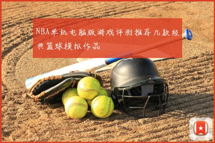 NBA单机电脑版游戏评测推荐几款经典篮球模拟作品