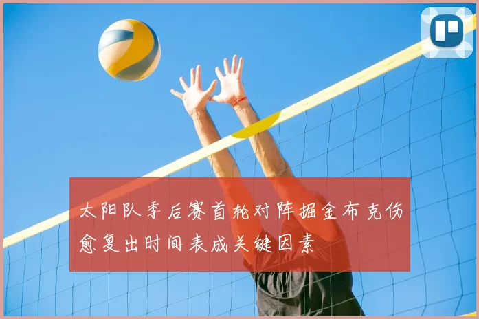 太阳队季后赛首轮对阵掘金布克伤愈复出时间表成关键因素