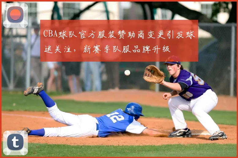 CBA球队官方服装赞助商变更引发球迷关注,新赛季队服品牌升级