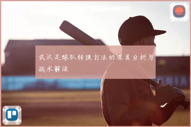 武汉足球队转换打法的深度分析与战术解读