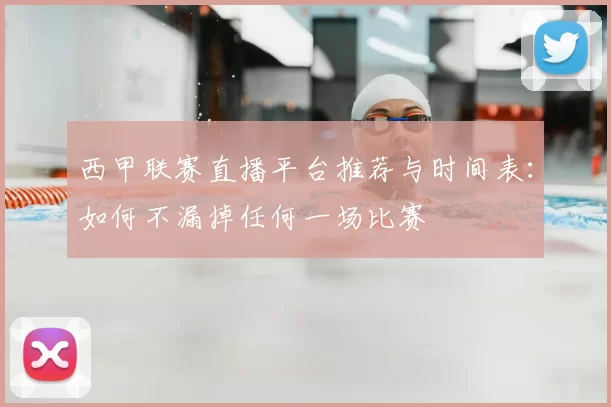 西甲联赛直播平台推荐与时间表：如何不漏掉任何一场比赛