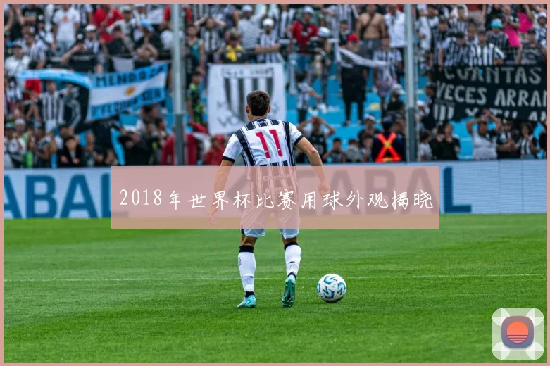 2018年世界杯比赛用球外观揭晓