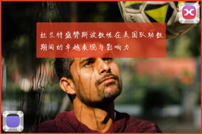 杜兰特盛赞斯波教练在美国队助教期间的卓越表现与影响力