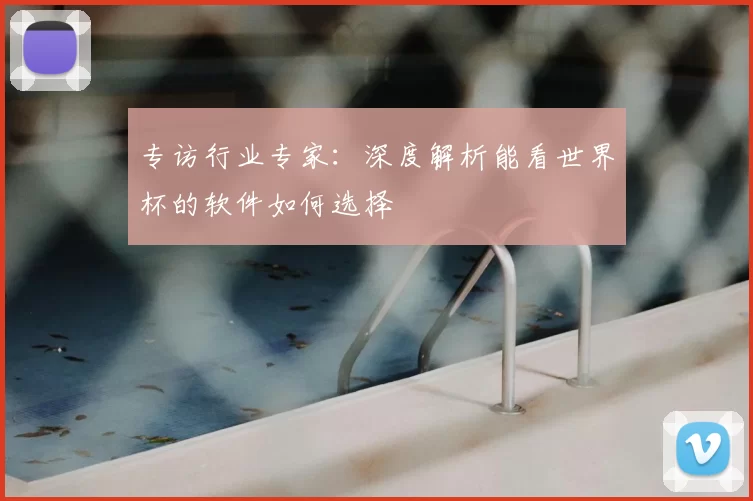 专访行业专家:深度解析能看世界杯的软件如何选择