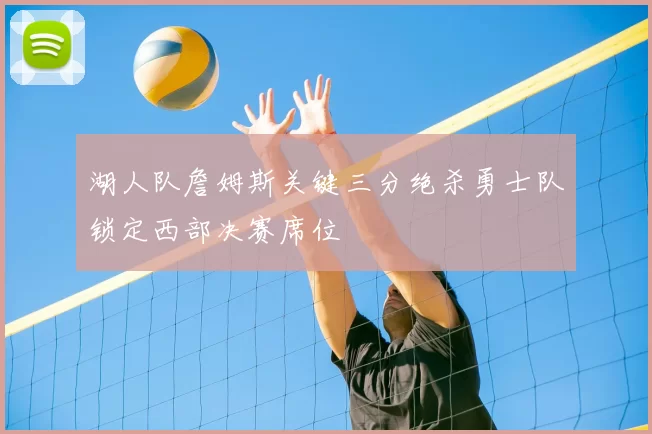 湖人队詹姆斯关键三分绝杀勇士队锁定西部决赛席位