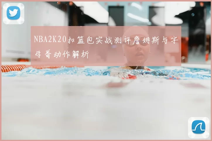 NBA2K20扣篮包实战测评詹姆斯与字母哥动作解析