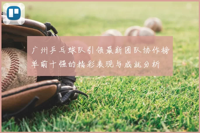 广州乒乓球队引领最新团队协作榜单前十强的精彩表现与成就分析