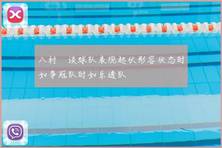 八村塁谈球队表现起伏形容状态时如争冠队时如乐透队