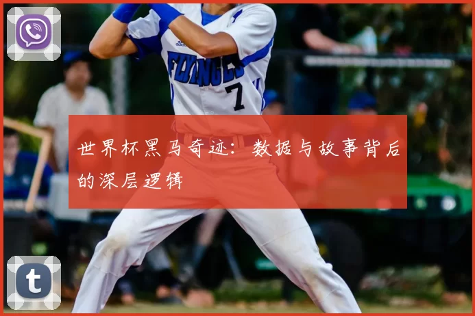 世界杯黑马奇迹:数据与故事背后的深层逻辑