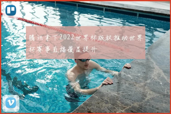 腾讯拿下2022世界杯版权推动世界杯赛事直播覆盖提升