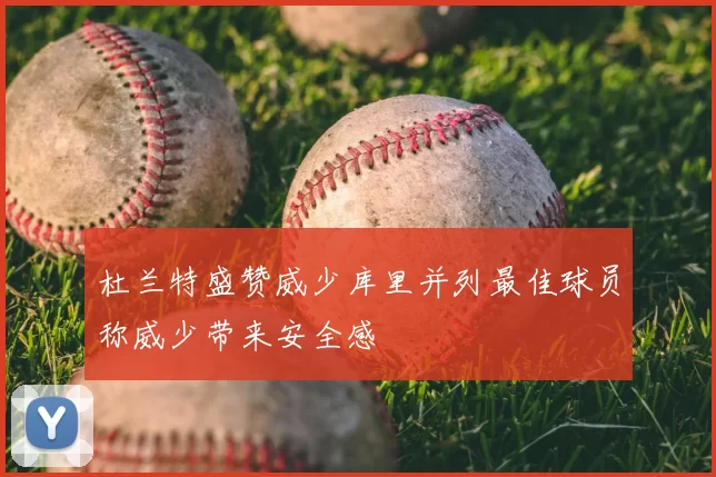 杜兰特盛赞威少库里并列最佳球员称威少带来安全感