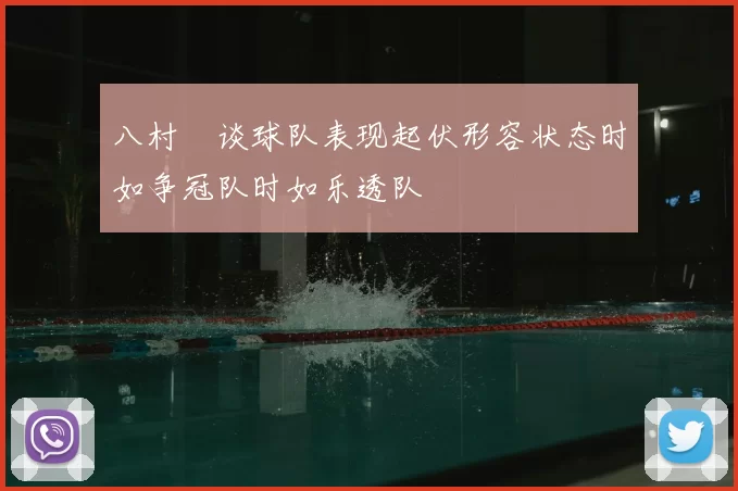 八村塁谈球队表现起伏形容状态时如争冠队时如乐透队