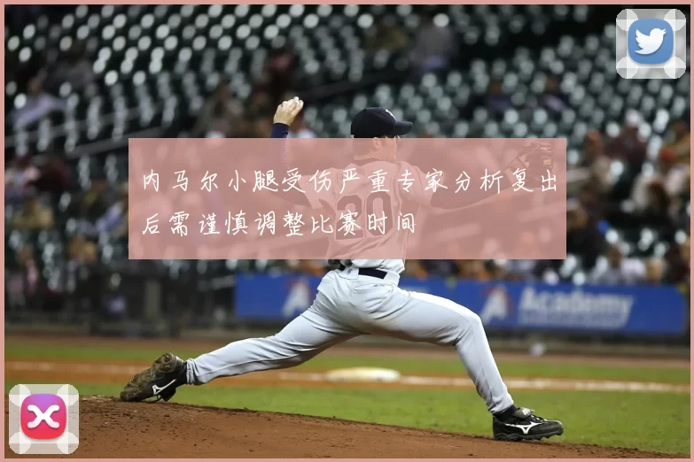 内马尔小腿受伤严重专家分析复出后需谨慎调整比赛时间