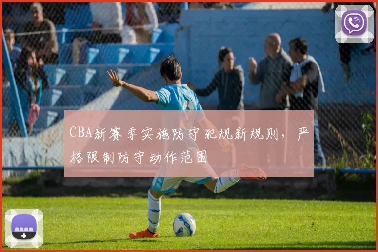 CBA新赛季实施防守犯规新规则，严格限制防守动作范围