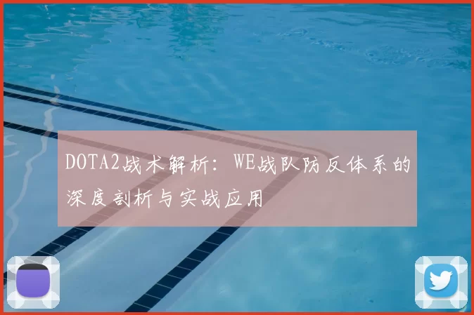 DOTA2战术解析：WE战队防反体系的深度剖析与实战应用