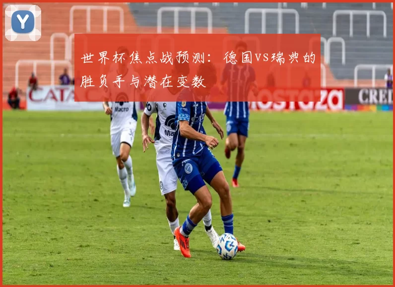 世界杯焦点战预测:德国vs瑞典的胜负手与潜在变数