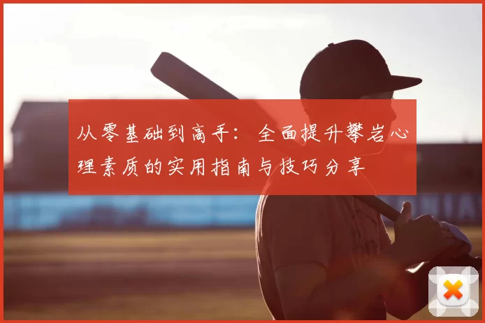 从零基础到高手：全面提升攀岩心理素质的实用指南与技巧分享