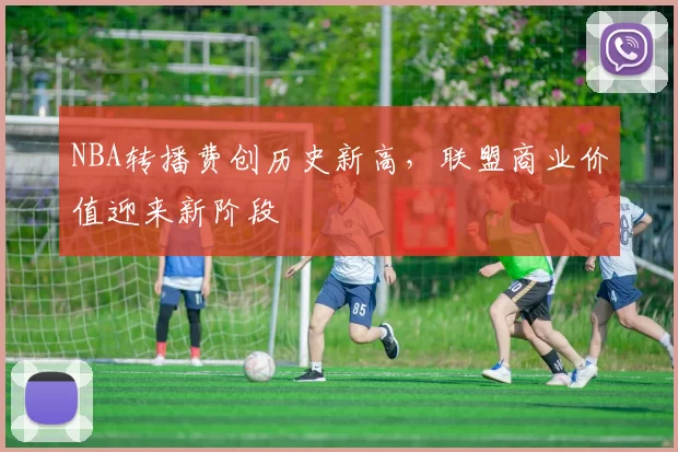 NBA转播费创历史新高，联盟商业价值迎来新阶段