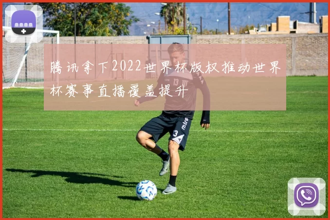 腾讯拿下2022世界杯版权推动世界杯赛事直播覆盖提升