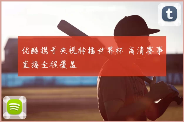 优酷携手央视转播世界杯 高清赛事直播全程覆盖