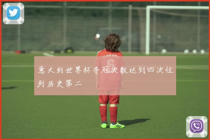 意大利世界杯夺冠次数达到四次位列历史第二