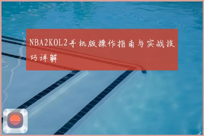 NBA2KOL2手机版操作指南与实战技巧详解