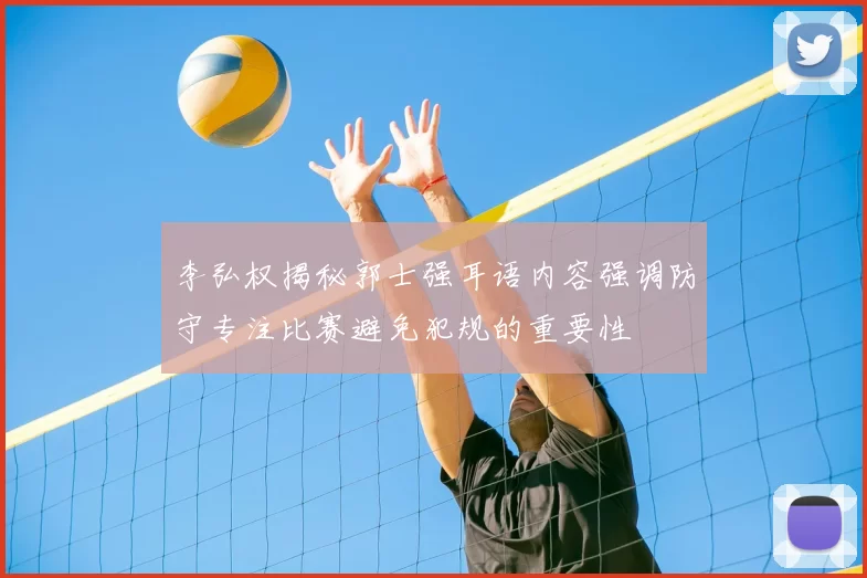 李弘权揭秘郭士强耳语内容强调防守专注比赛避免犯规的重要性