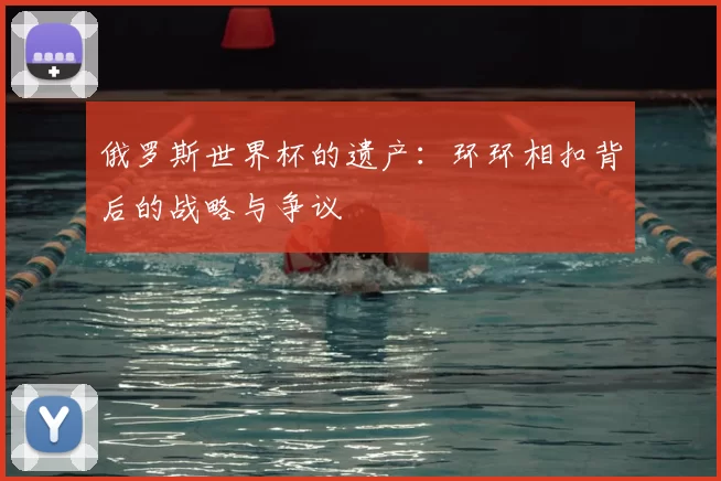 俄罗斯世界杯的遗产:环环相扣背后的战略与争议