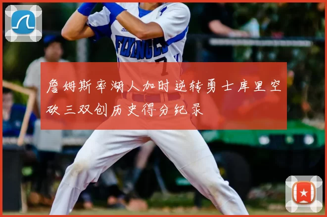 詹姆斯率湖人加时逆转勇士库里空砍三双创历史得分纪录