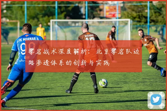 攀岩战术深度解析:北京攀岩队边路渗透体系的创新与实践