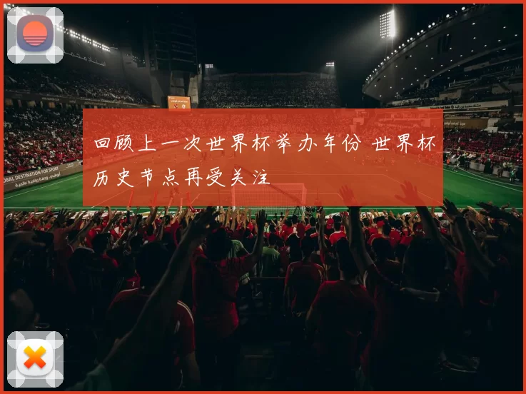 回顾上一次世界杯举办年份 世界杯历史节点再受关注