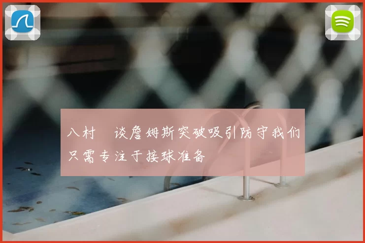 八村塁谈詹姆斯突破吸引防守我们只需专注于接球准备