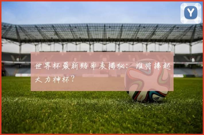 世界杯最新赔率表揭秘:谁将捧起大力神杯?