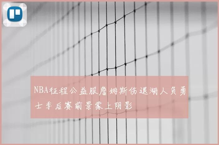 NBA征程公益服詹姆斯伤退湖人负勇士季后赛前景蒙上阴影