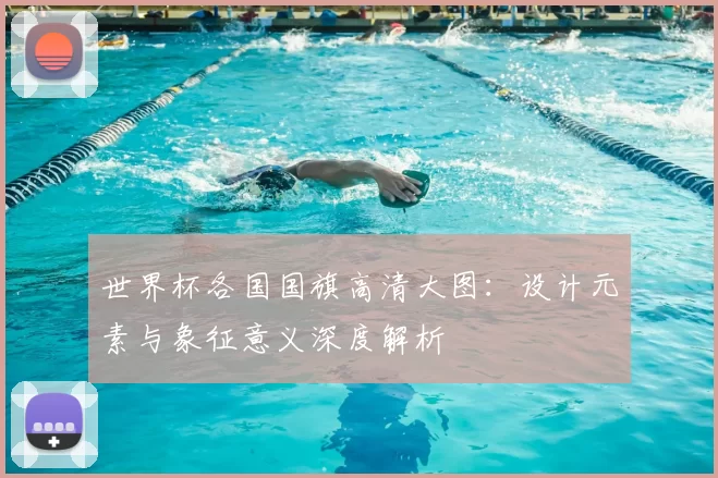 世界杯各国国旗高清大图：设计元素与象征意义深度解析