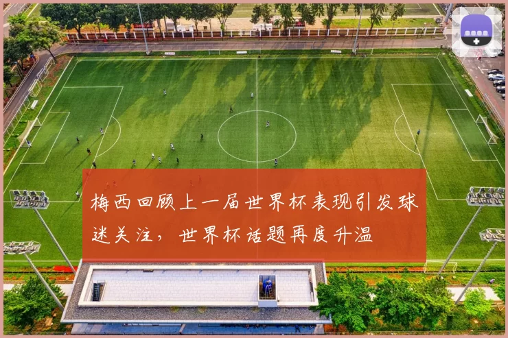 梅西回顾上一届世界杯表现引发球迷关注，世界杯话题再度升温