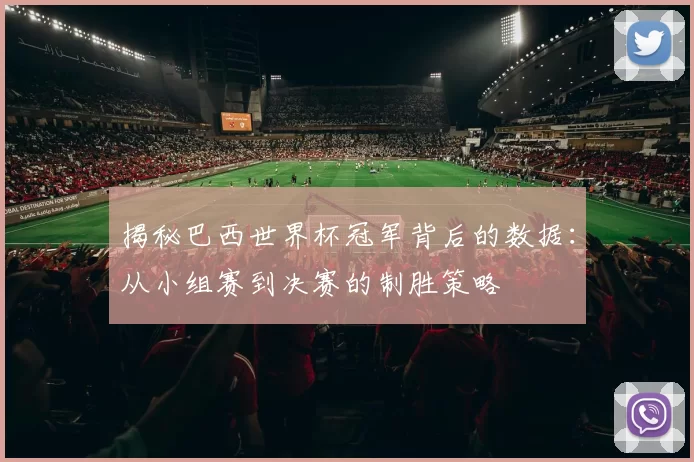 揭秘巴西世界杯冠军背后的数据：从小组赛到决赛的制胜策略