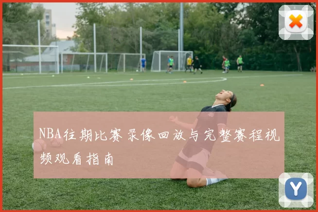 NBA往期比赛录像回放与完整赛程视频观看指南
