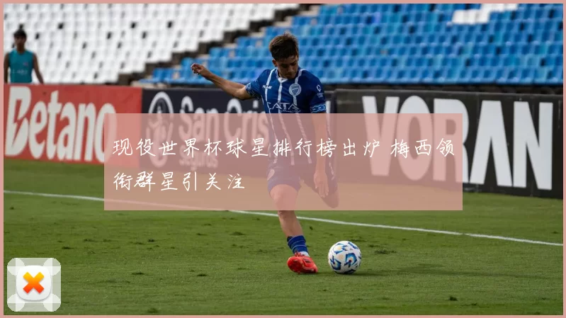现役世界杯球星排行榜出炉 梅西领衔群星引关注