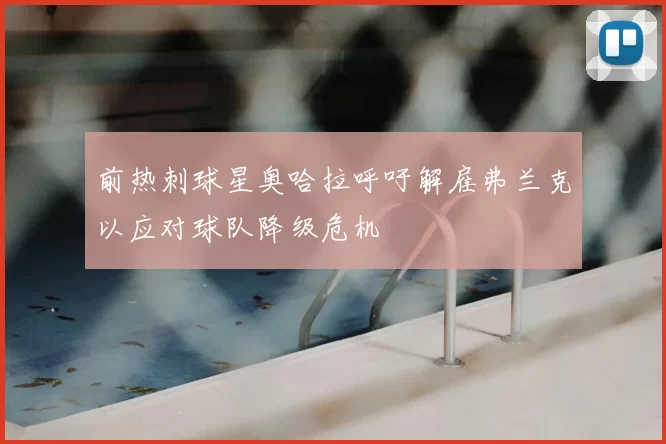 前热刺球星奥哈拉呼吁解雇弗兰克以应对球队降级危机