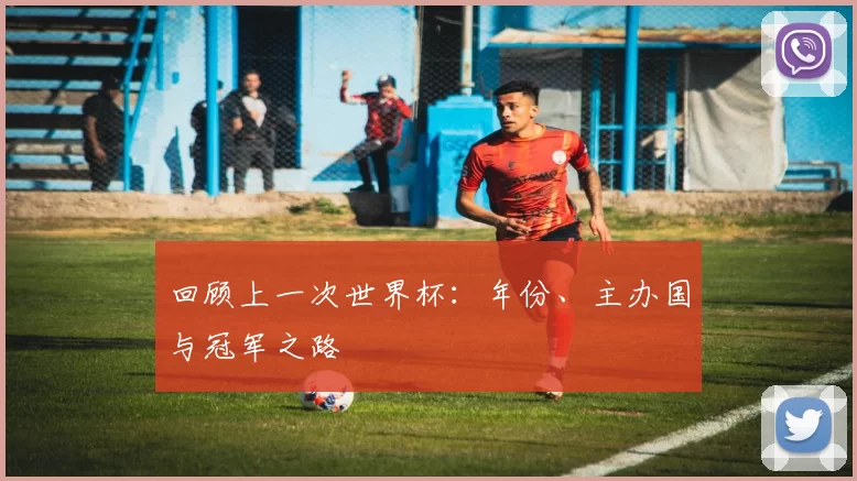 回顾上一次世界杯:年份、主办国与冠军之路